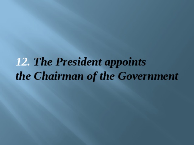 12. The President appoints the Chairman of the Government