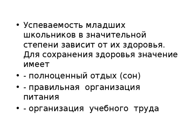 Успеваемость младших школьников в значительной степени зависит от их здоровья. Для сохранения здоровья значение имеет - полноценный отдых (сон) - правильная организация питания - организация учебного труда