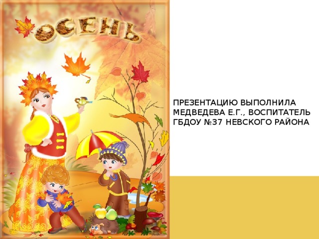 Презентацию выполнила Медведева Е.Г., воспитатель ГБДОУ №37 Невского района