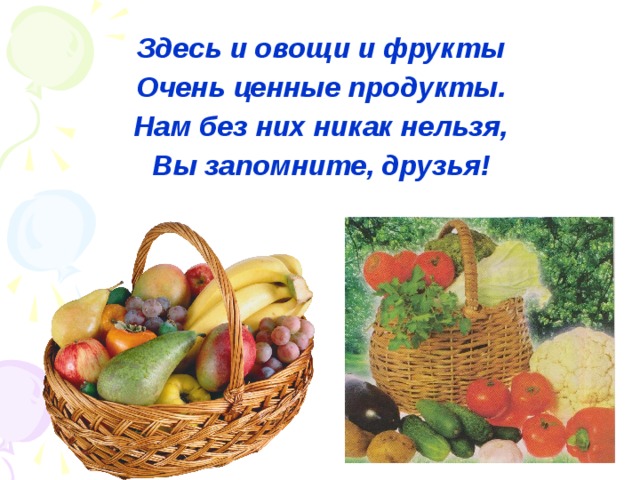 Здесь и овощи и фрукты Очень ценные продукты. Нам без них никак нельзя, Вы запомните, друзья!