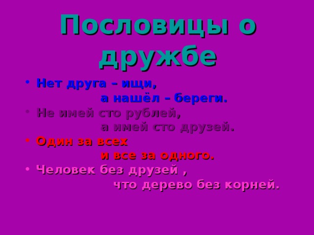 Пословицы о дружбе Нет друга – ищи,  а нашёл – береги. Не имей сто рублей,  а имей сто друзей.  Один за всех  и все за одного.  Человек без друзей ,  что дерево без корней.