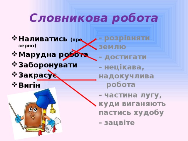 Словникова робота Наливатись (про зерно) Марудна робота Заборонувати Закрасує Вигін - розрівняти землю - достигати - нецікава, надокучлива робота - частина лугу, куди виганяють пастись худобу - зацвіте