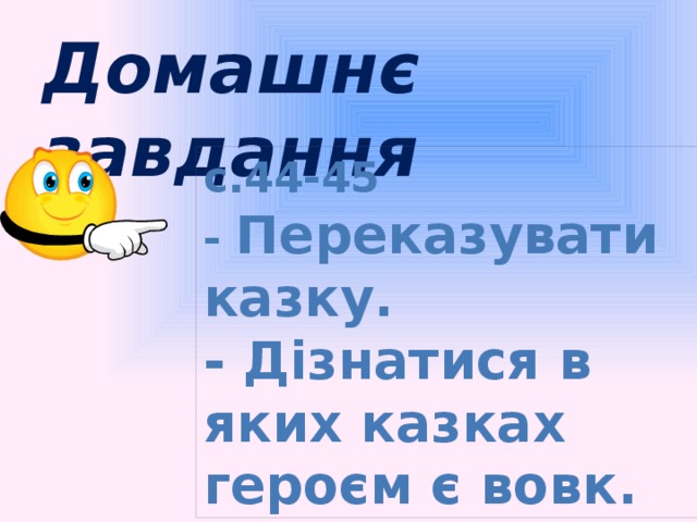 Домашнє завдання с.44-45 - Переказувати казку. - Дізнатися в яких казках героєм є вовк.