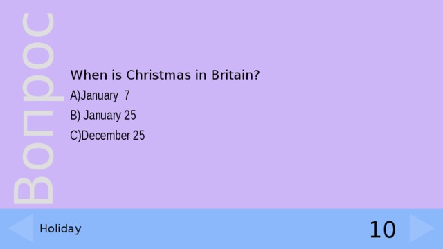 When is Christmas in Britain? A)January  7 B) January 25     С)December 25 Holiday 10