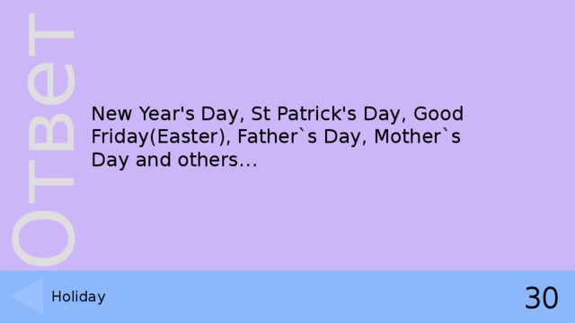 New Year's Day, St Patrick's Day, Good Friday(Easter), Father`s Day, Mother`s Day and others… Holiday 30