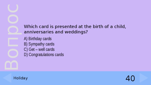 Which card is presented at the birth of a child, anniversaries and weddings? A) Birthday cards  B) Sympathy cards  C) Get – well cards  D) Congratulations cards Holiday 40