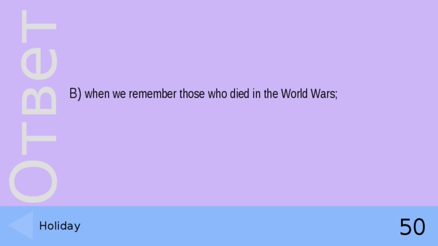 B) when we remember those who died in the World Wars; Holiday 50