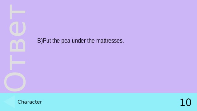 B)Put the pea under the mattresses. Character 10