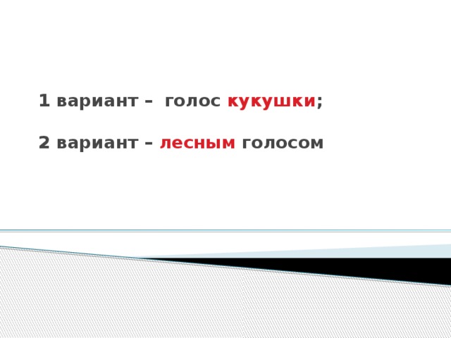 1 вариант – голос кукушки ;   2 вариант – лесным голосом