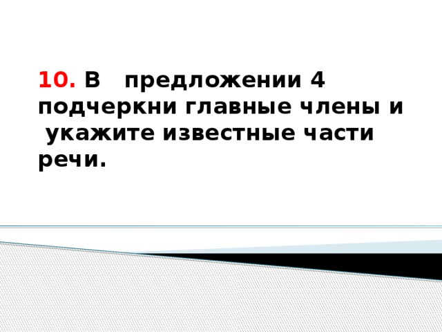 10. В предложении 4 подчеркни главные члены и укажите известные части речи.