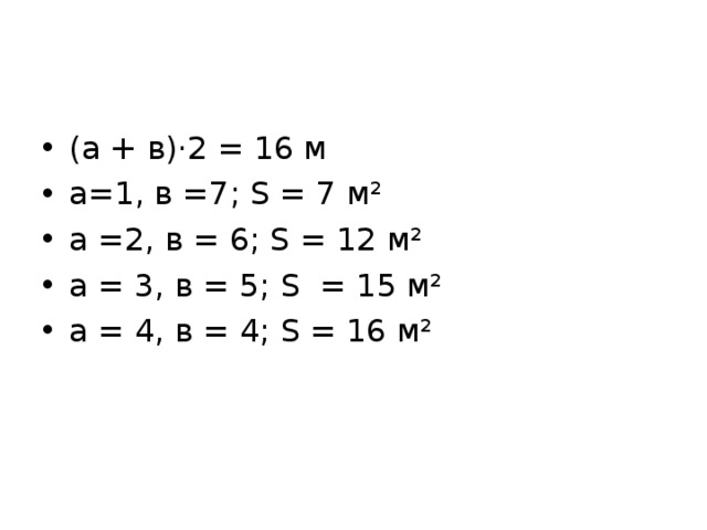 (а + в)·2 = 16 м а=1, в =7; S = 7 м² а =2, в = 6; S = 12 м² а = 3, в = 5; S = 15 м² а = 4, в = 4; S = 16 м²