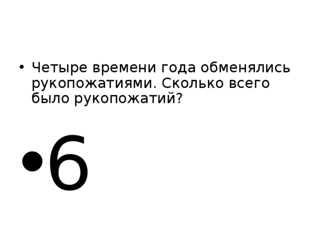 Четыре времени года обменялись рукопожатиями. Сколько всего было рукопожатий? 6