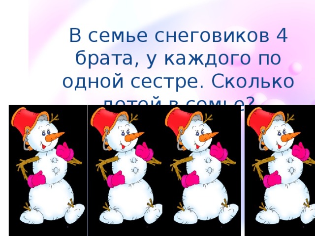 В семье снеговиков 4 брата, у каждого по одной сестре. Сколько детей в семье?