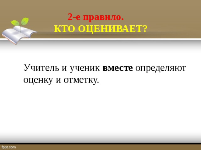 2-е правило.  КТО ОЦЕНИВАЕТ? Учитель и ученик вместе определяют оценку и отметку.