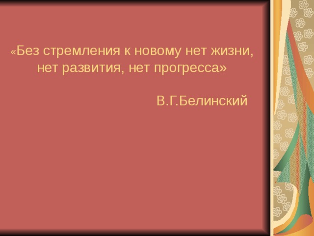« Без стремления к новому нет жизни, нет развития, нет прогресса»    В.Г.Белинский