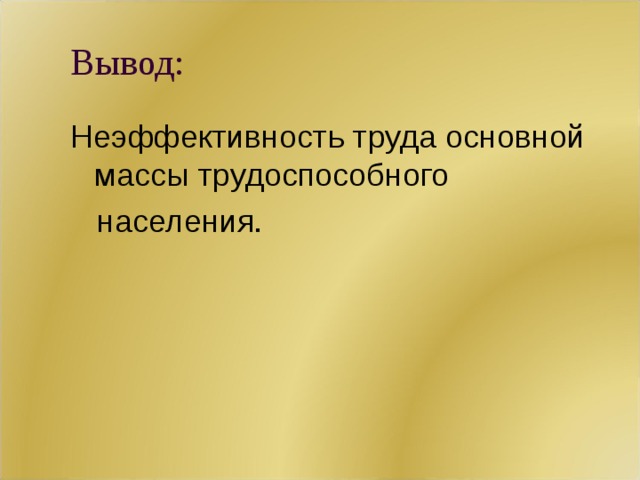 Вывод: Неэффективность труда основной  массы  трудоспособного  населения.