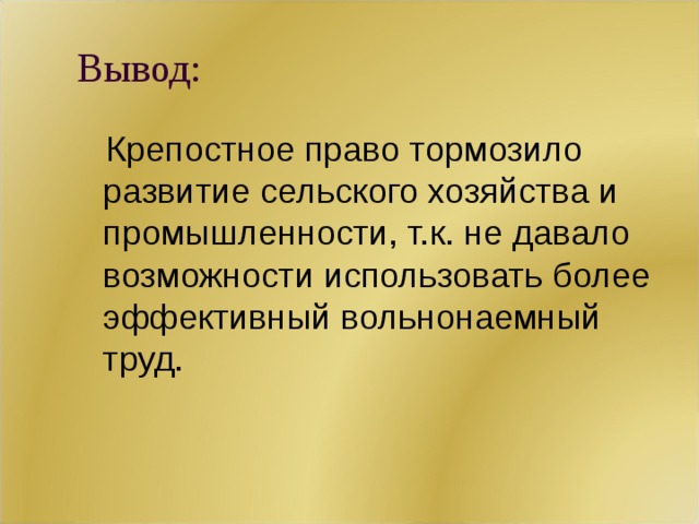 Вывод:  Крепостное право тормозило развитие сельского хозяйства и промышленности, т.к. не давало возможности использовать более эффективный вольнонаемный труд.