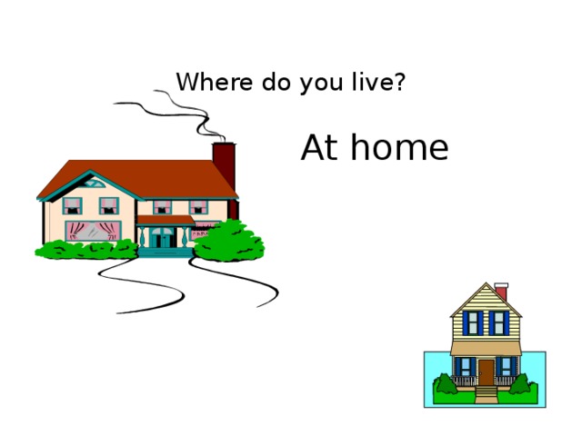 Where do you live?     At home