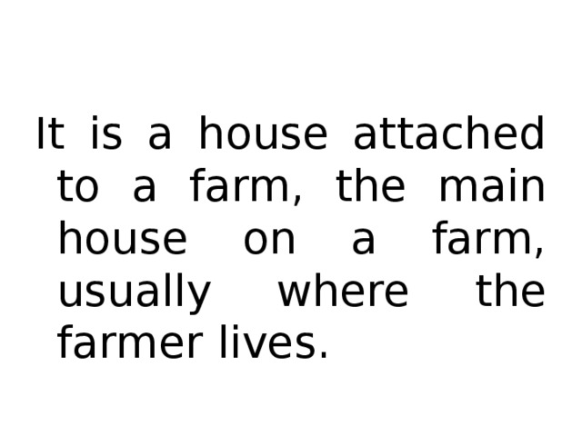 It is a house attached to a farm, the main house on a farm, usually where the farmer lives.