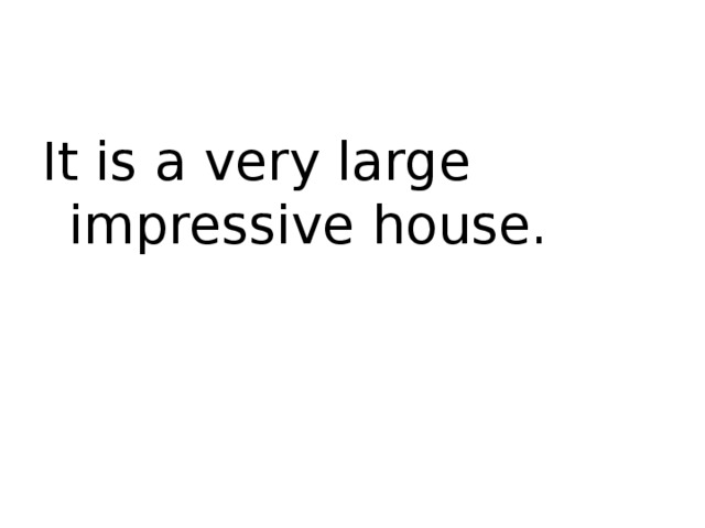 It is a very large impressive house.