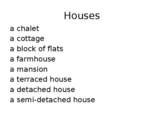 Houses a chalet a cottage a block of flats a farmhouse a mansion a terraced house a detached house a semi-detached house
