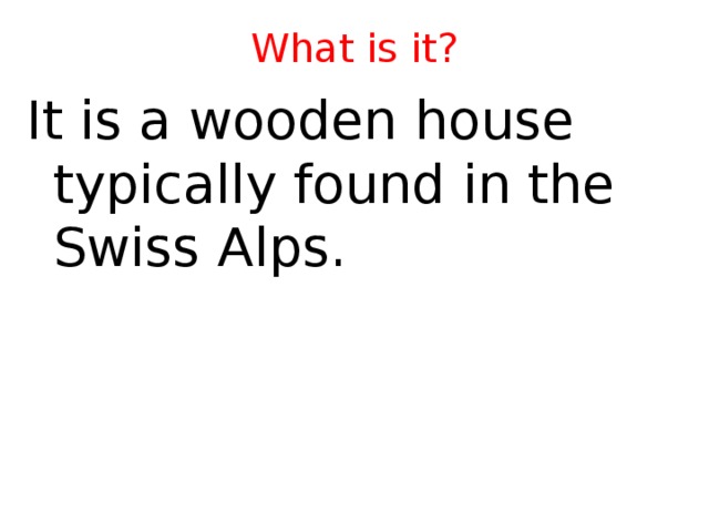 What is it? It is a wooden house typically found in the Swiss Alps.