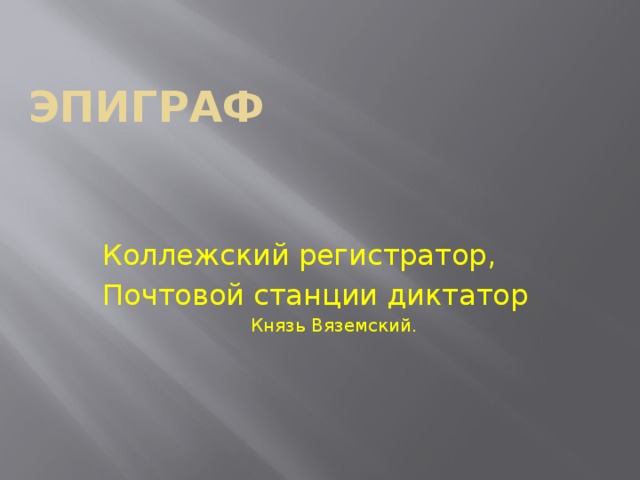 Эпиграф Коллежский регистратор, Почтовой станции диктатор  Князь Вяземский.