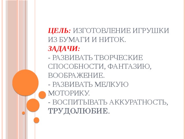 Цель: изготовление игрушки из бумаги и ниток.  Задачи:  - развивать творческие способности, фантазию, воображение.  - развивать мелкую моторику.  - воспитывать аккуратность, трудолюбие.