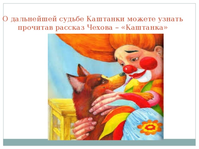 О дальнейшей судьбе Каштанки можете узнать прочитав рассказ Чехова – «Каштанка»