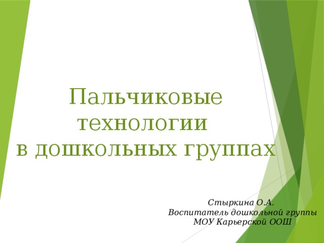 Пальчиковые технологии в дошкольных группах Стыркина О.А.  Воспитатель дошкольной группы МОУ Карьерской ООШ