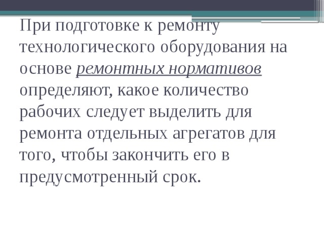 При подготовке к ремонту технологического оборудования на основе ремонтных нормативов  определяют, какое количество рабочих следует выделить для ремонта отдельных агрегатов для того, чтобы закончить его в предусмотренный срок.