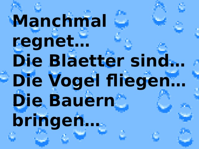 Manchmal regnet…  Die Blaetter sind…  Die Vogel fliegen…  Die Bauern bringen…