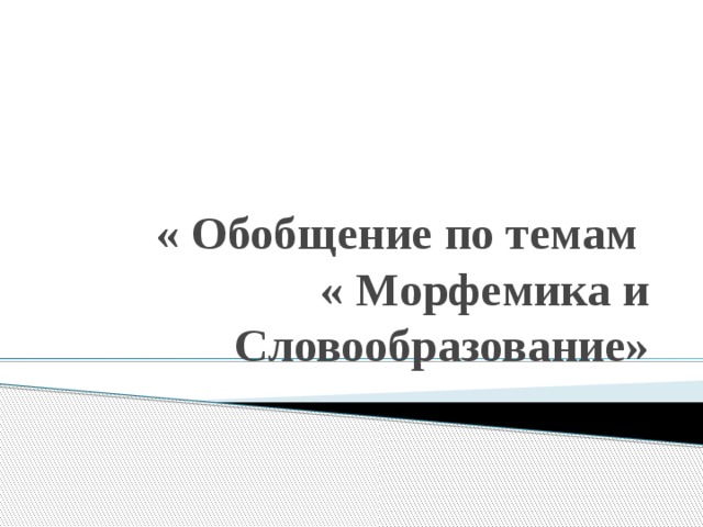 « Обобщение по темам  « Морфемика и Словообразование»