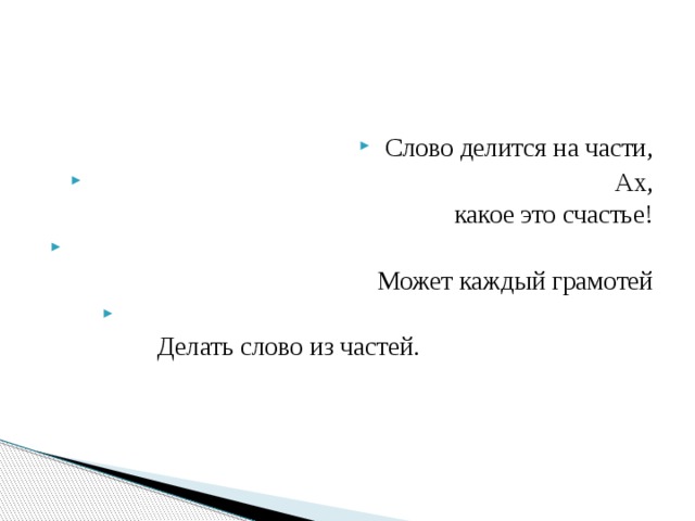 Слово делится на части,  Ах, какое это счастье!  Может каждый грамотей  Делать слово из частей.