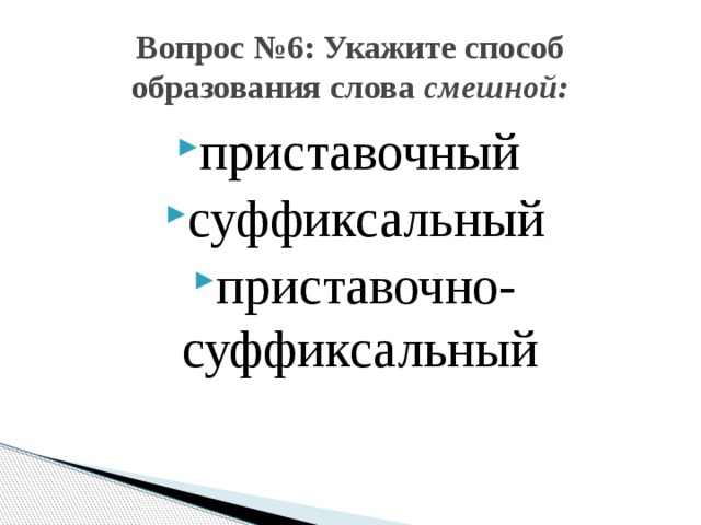 Вопрос №6: Укажите способ образования слова смешной: