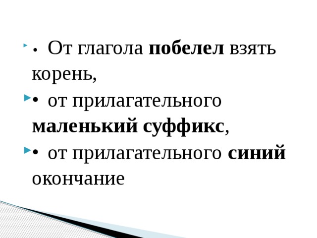 •  От глагола побелел взять корень, •  от прилагательного маленький суффикс , •  от прилагательного синий окончание