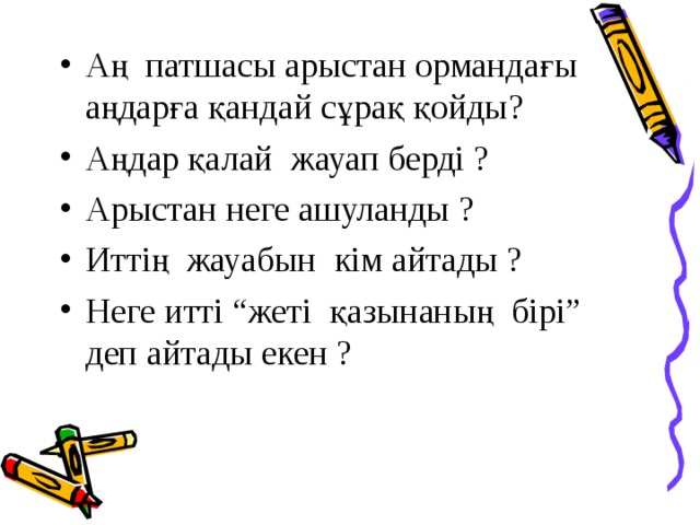 Аң патшасы арыстан ормандағы аңдарға қандай сұрақ қойды ? Аңдар қалай жауап берді ? Арыстан неге ашуланды ? Иттің жауабын кім айтады ? Неге итті “жеті қазынаның бірі” деп айтады екен ?