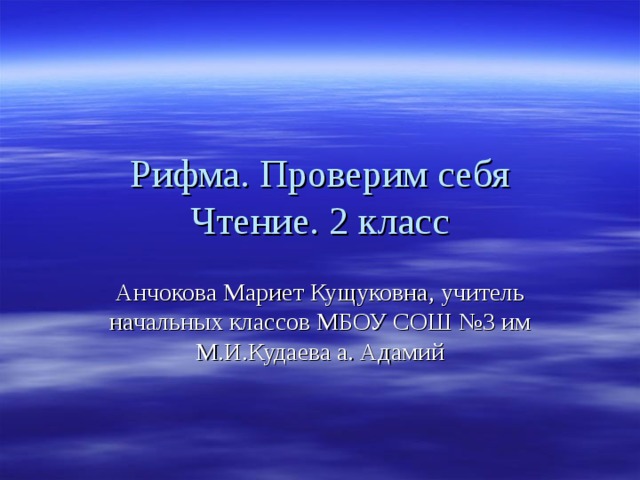 Рифма. Проверим себя  Чтение. 2 класс Анчокова Мариет Кущуковна, учитель начальных классов МБОУ СОШ №3 им М.И.Кудаева а. Адамий