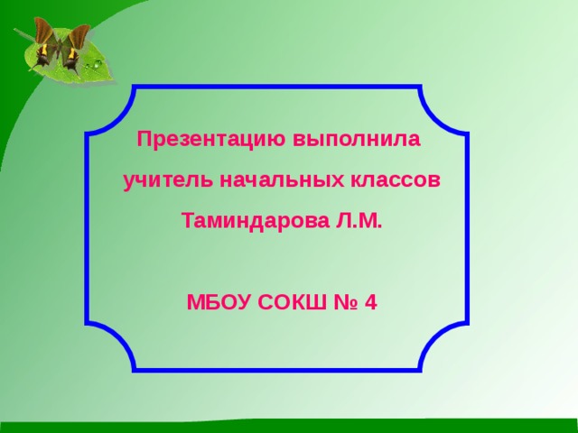 Презентацию выполнила учитель начальных классов Таминдарова Л.М.  МБОУ СОКШ № 4