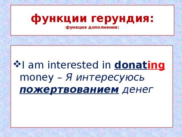 функции герундия:  функция дополнения:    I am interested in donat ing money – Я интересуюсь пожертвованием денег