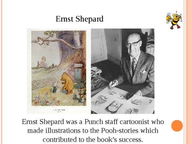Ernst Shepard Ernst Shepard was a Punch staff cartoonist who made illustrations to the Pooh-stories which contributed to the book’s success.