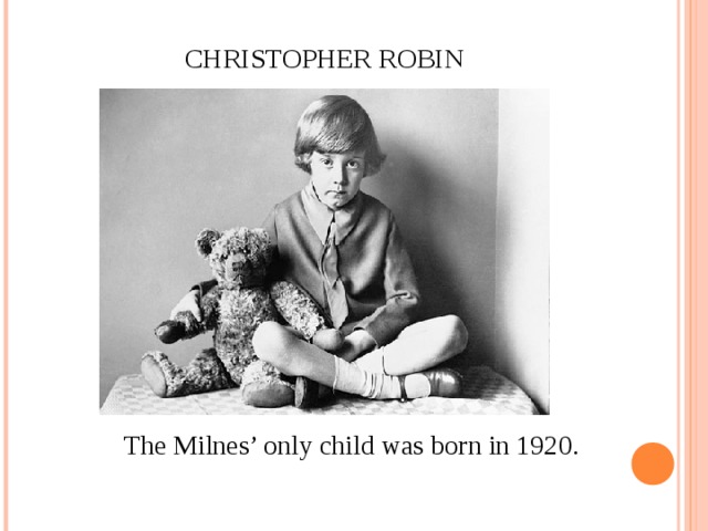 CHRISTOPHER ROBIN The Milnes’ only child was born in 1920.