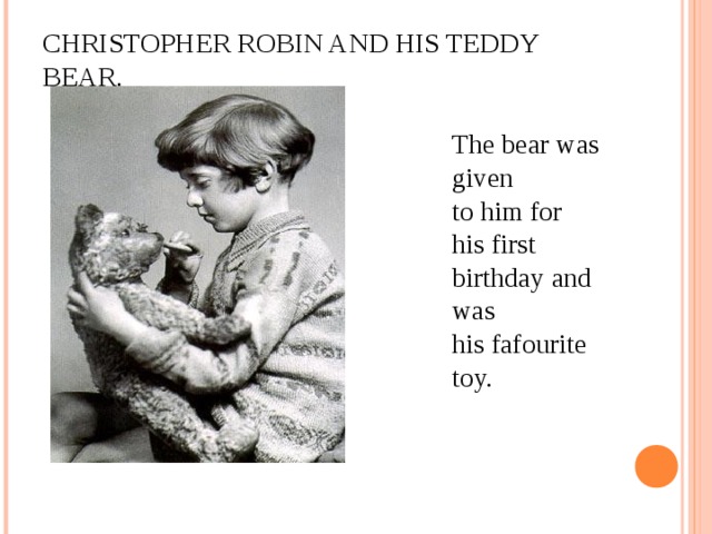 CHRISTOPHER ROBIN AND HIS TEDDY BEAR.   The bear was given to him for his first birthday and was his fafourite toy.