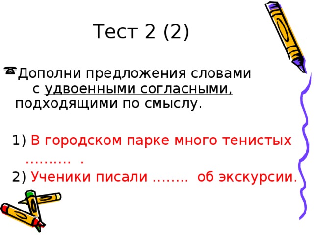 Тест 2 (2) Дополни предложения словами с удвоенными согласными, подходящими по смыслу.  1) В городском парке много тенистых ……… . .  2) Ученики писали …….. об экскурсии.