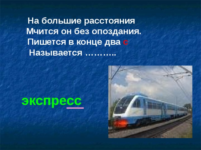 На большие расстояния  Мчится он без опоздания.  Пишется в конце два с Называется ……….. экспресс