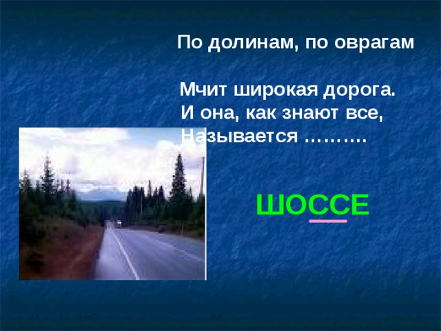 По долинам, по оврагам  Мчит широкая дорога.  И она, как знают все, Называется ………. ШОССЕ