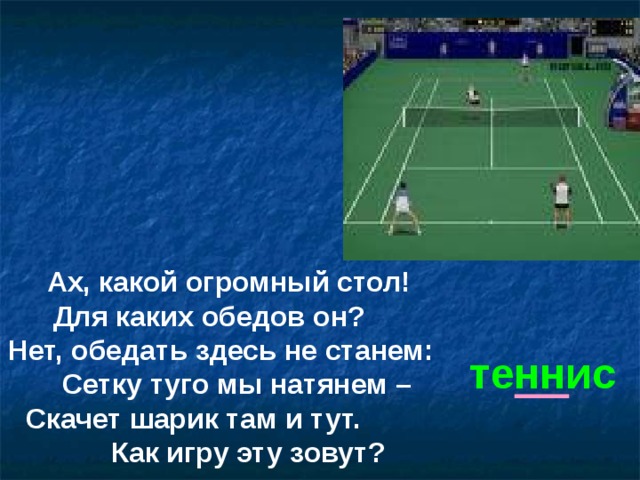 Ах, какой огромный стол! Для каких обедов он?  Нет, обедать здесь не станем:  Сетку туго мы натянем –  Скачет шарик там и тут. Как игру эту зовут? теннис