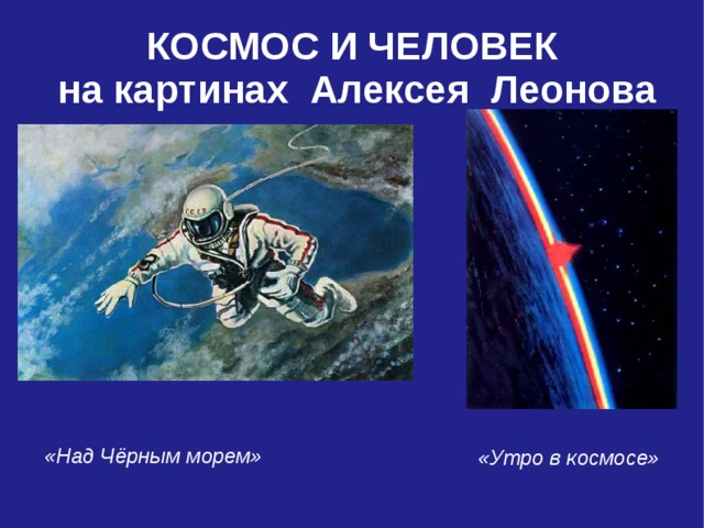 КОСМОС И ЧЕЛОВЕК  на картинах Алексея Леонова «Над Чёрным морем» «Утро в космосе»