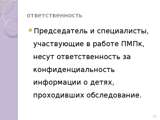 ответственность Председатель и специалисты, участвующие в работе ПМПк, несут ответственность за конфиденциальность информации о детях, проходивших обследование.