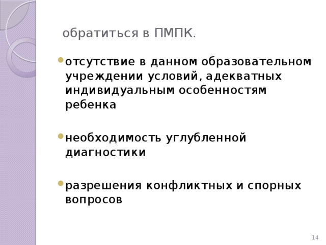 обратиться в ПМПК. отсутствие в данном образовательном учреждении условий, адекватных индивидуальным особенностям ребенка необходимость углубленной диагностики разрешения конфликтных и спорных вопросов